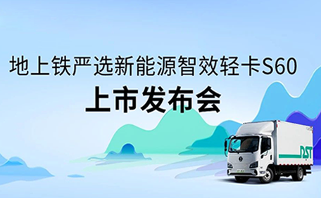 地上铁严选新能源智效轻卡S60正式上市，现场预订超500台！